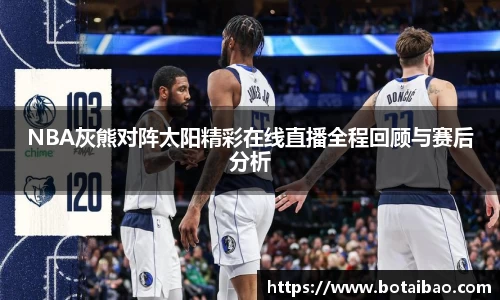 NBA灰熊对阵太阳精彩在线直播全程回顾与赛后分析